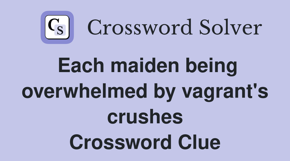 Each maiden being overwhelmed by vagrant's crushes Crossword Clue